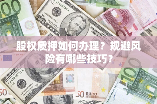 武汉股权质押如何办理？规避风险有哪些技巧？