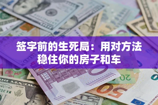 武汉签字前的生死局：用对方法稳住你的房子和车
