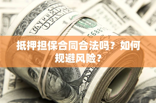 武汉抵押担保合同合法吗？如何规避风险？