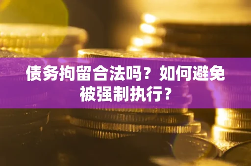 武汉债务拘留合法吗？如何避免被强制执行？