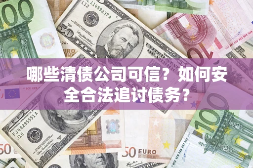 武汉哪些清债公司可信？如何安全合法追讨债务？
