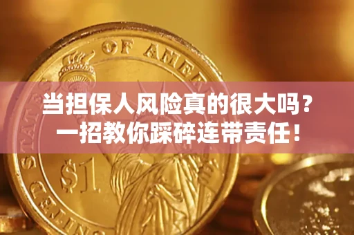 武汉当担保人风险真的很大吗？一招教你踩碎连带责任！
