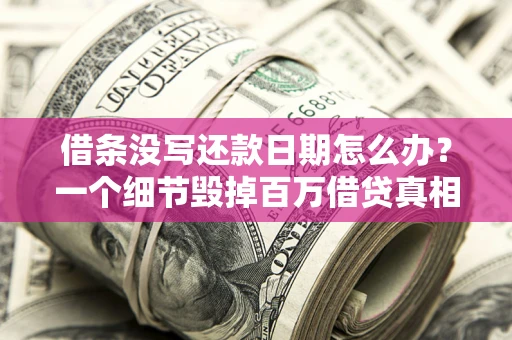 武汉借条没写还款日期怎么办？一个细节毁掉百万借贷真相