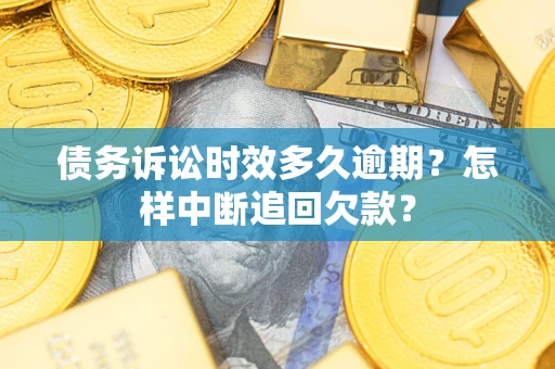 武汉债务诉讼时效多久逾期？怎样中断追回欠款？