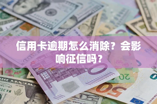 武汉信用卡逾期怎么消除？会影响征信吗？