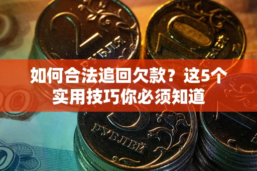 武汉如何合法追回欠款？这5个实用技巧你必须知道