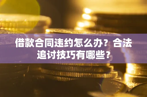 武汉借款合同违约怎么办？合法追讨技巧有哪些？