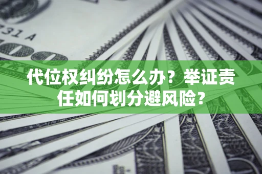 武汉代位权纠纷怎么办？举证责任如何划分避风险？