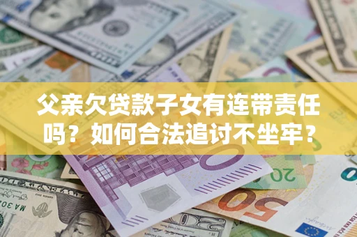 武汉父亲欠贷款子女有连带责任吗？如何合法追讨不坐牢？