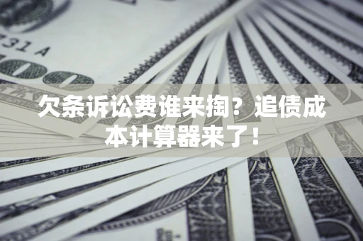 武汉欠条诉讼费谁来掏？追债成本计算器来了！