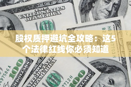 武汉股权质押避坑全攻略：这5个法律红线你必须知道