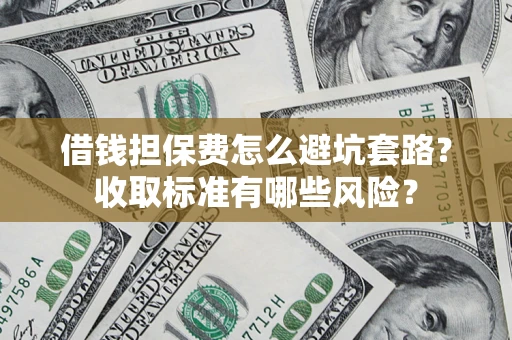 武汉借钱担保费怎么避坑套路？收取标准有哪些风险？