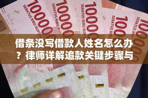 武汉借条没写借款人姓名怎么办？律师详解追款关键步骤与证据链构建