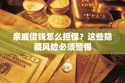 武汉亲戚借钱怎么担保？这些隐藏风险必须警惕