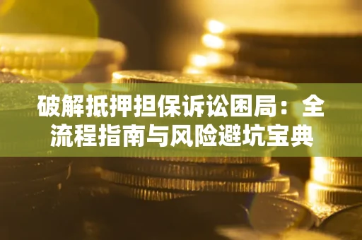 武汉破解抵押担保诉讼困局:全流程指南与风险避坑宝典 武汉破解抵押担保诉讼困局:全流程指南与风险避坑宝典