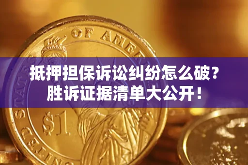 武汉抵押担保诉讼纠纷怎么破？胜诉证据清单大公开！