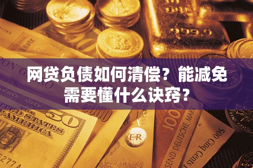 武汉网贷负债如何清偿？能减免需要懂什么诀窍？