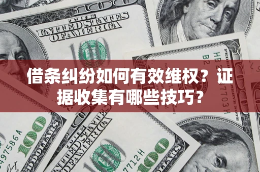 武汉借条纠纷如何有效维权？证据收集有哪些技巧？