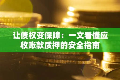 武汉让债权变保障：一文看懂应收账款质押的安全指南