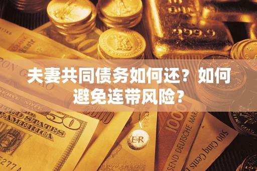 武汉夫妻共同债务如何还？如何避免连带风险？