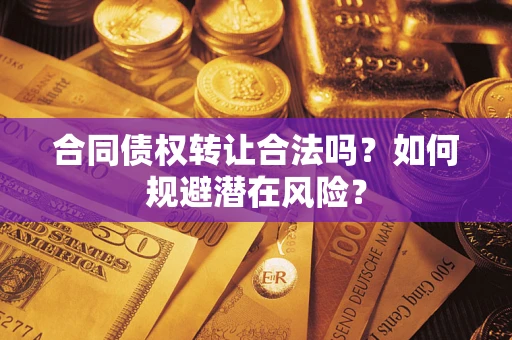 武汉合同债权转让合法吗？如何规避潜在风险？