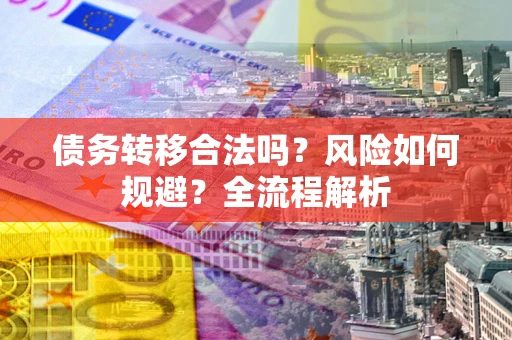 武汉债务转移合法吗？风险如何规避？全流程解析