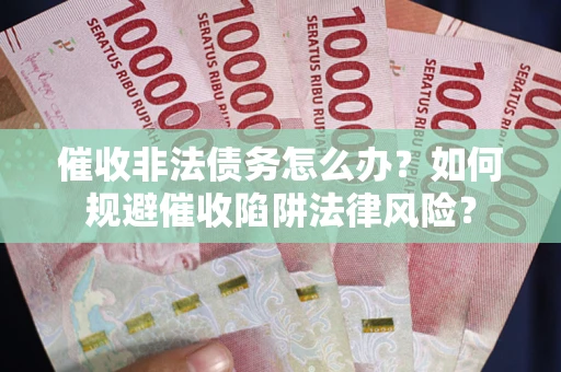武汉催收非法债务怎么办？如何规避催收陷阱法律风险？