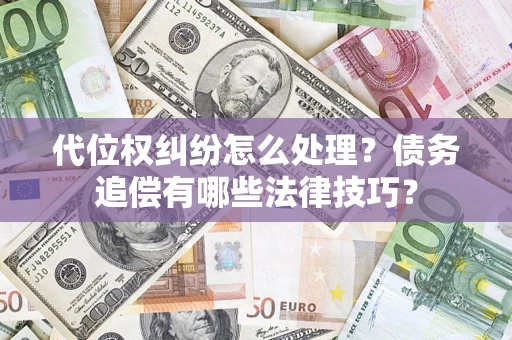 武汉代位权纠纷怎么处理？债务追偿有哪些法律技巧？