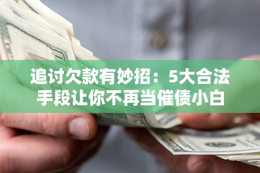 武汉追讨欠款有妙招：5大合法手段让你不再当催债小白