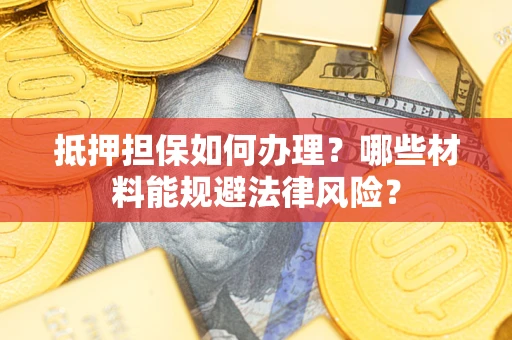 武汉抵押担保如何办理？哪些材料能规避法律风险？
