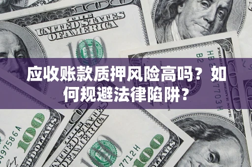 武汉应收账款质押风险高吗？如何规避法律陷阱？