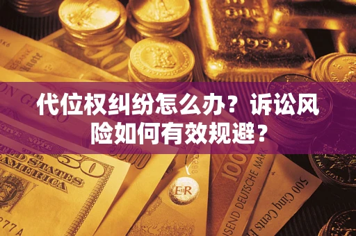 武汉代位权纠纷怎么办？诉讼风险如何有效规避？