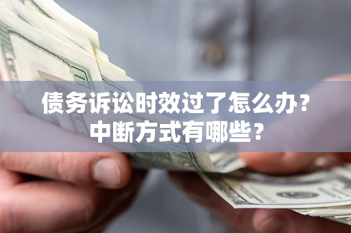 武汉债务诉讼时效过了怎么办？中断方式有哪些？