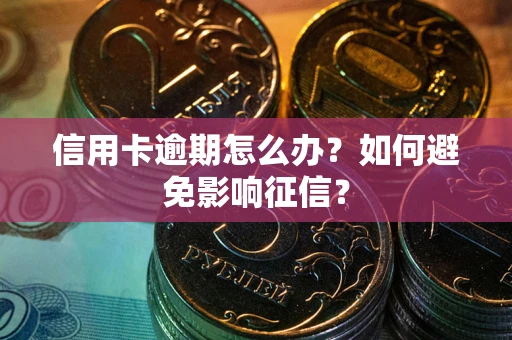 武汉信用卡逾期怎么办？如何避免影响征信？