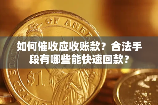 武汉如何催收应收账款？合法手段有哪些能快速回款？
