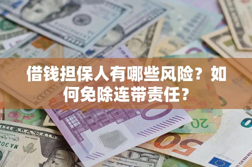 武汉借钱担保人有哪些风险？如何免除连带责任？