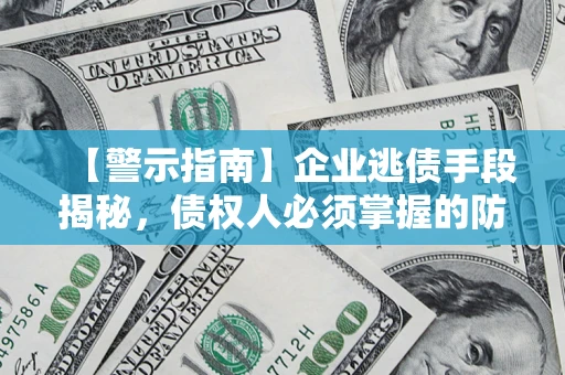 武汉【警示指南】企业逃债手段揭秘，债权人必须掌握的防坑宝典