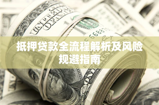 武汉抵押贷款全流程解析及风险规避指南