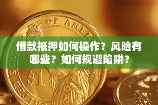 武汉借款抵押如何操作？风险有哪些？如何规避陷阱？