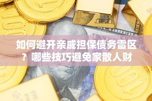 武汉如何避开亲戚担保债务雷区？哪些技巧避免家散人财