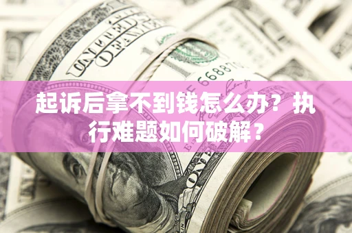 武汉起诉后拿不到钱怎么办?执行难题如何破解? 武汉起诉后拿不到钱怎么办?执行难题如何破解?