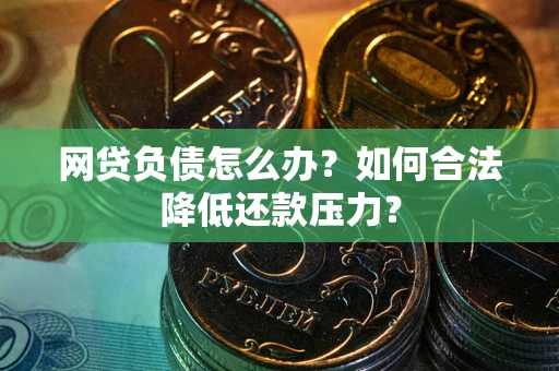 武汉网贷负债怎么办？如何合法降低还款压力？
