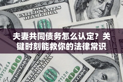 武汉夫妻共同债务怎么认定？关键时刻能救你的法律常识