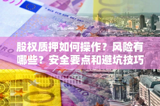 武汉股权质押如何操作？风险有哪些？安全要点和避坑技巧？