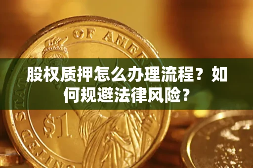 武汉股权质押怎么办理流程？如何规避法律风险？