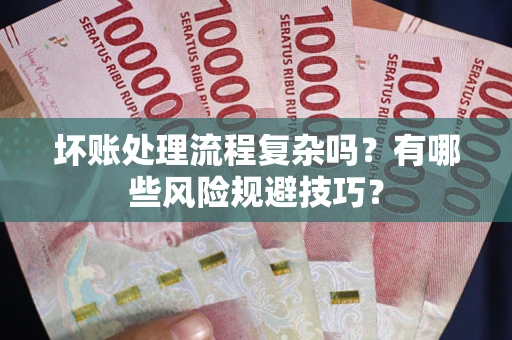 武汉坏账处理流程复杂吗？有哪些风险规避技巧？