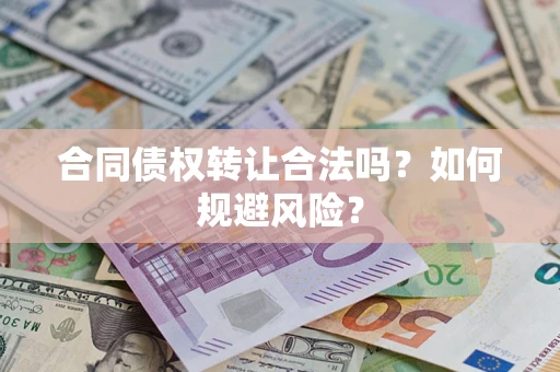 武汉合同债权转让合法吗?如何规避风险? 武汉合同债权转让合法吗?如何规避风险?