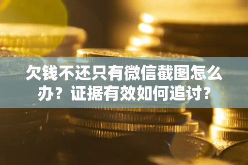 武汉欠钱不还只有微信截图怎么办？证据有效如何追讨？