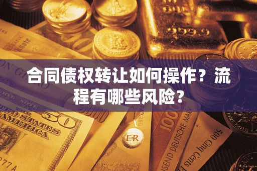 武汉合同债权转让如何操作？流程有哪些风险？