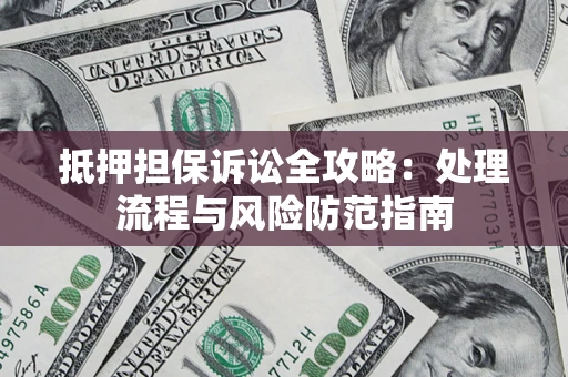 武汉抵押担保诉讼全攻略：处理流程与风险防范指南